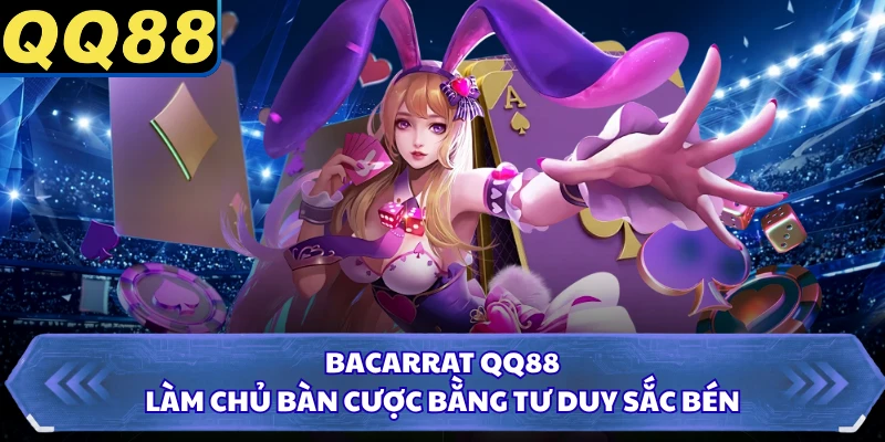 Bacarrat QQ88 - Làm Chủ Bàn Cược Bằng Tư Duy Sắc Bén