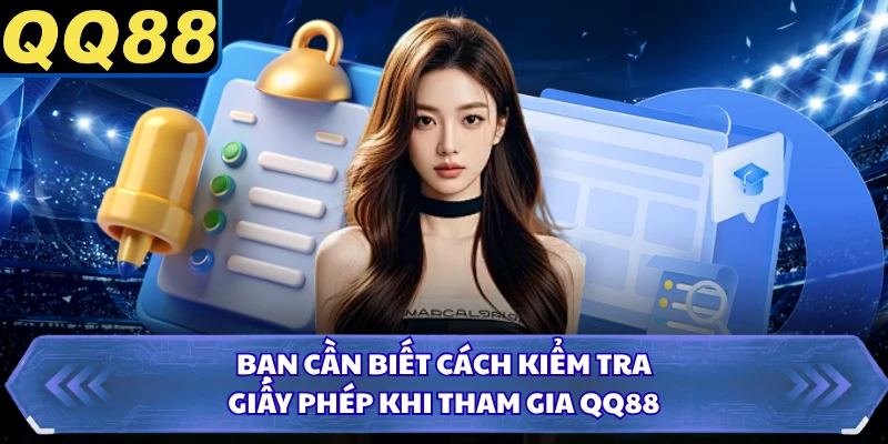 Bạn cần biết cách kiểm tra giấy phép khi tham gia QQ88