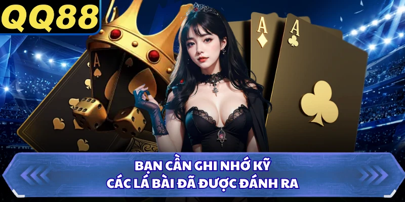 Bạn cần ghi nhớ kỹ các lá bài đã được đánh ra
