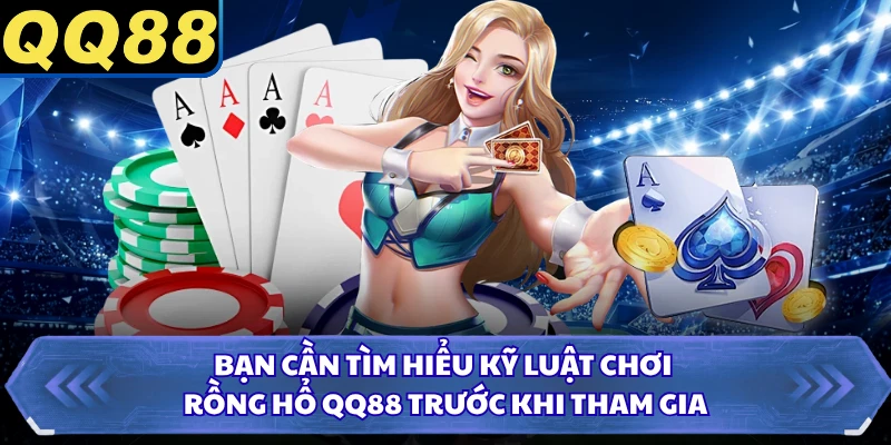 Bạn cần tìm hiểu kỹ luật chơi Rồng Hổ QQ88 trước khi tham gia