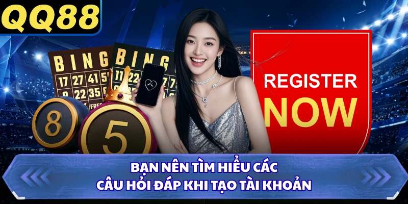 Bạn nên tìm hiểu các câu hỏi đáp khi tạo tài khoản