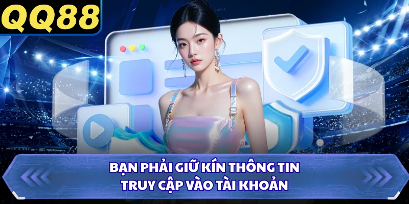 Bạn phải giữ kín thông tin truy cập vào tài khoản