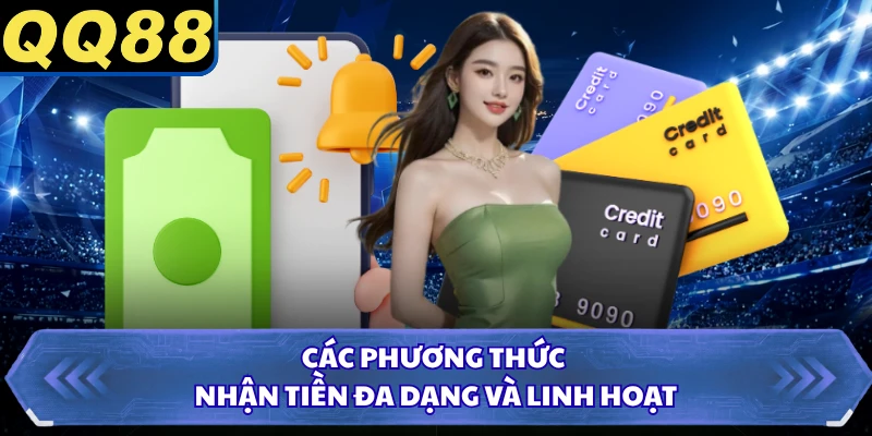 Các phương thức nhận tiền đa dạng và linh hoạt