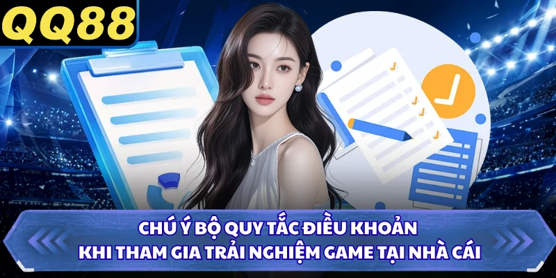 Chú ý bộ quy tắc điều khoản khi tham gia trải nghiệm game tại nhà cái
