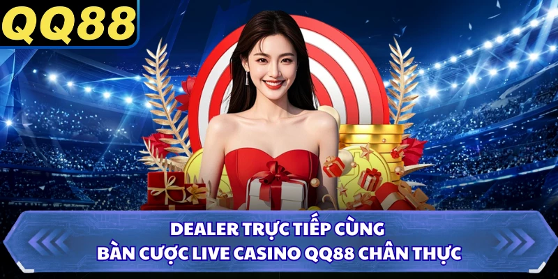 Dealer trực tiếp cùng bàn cược live casino QQ88 chân thực