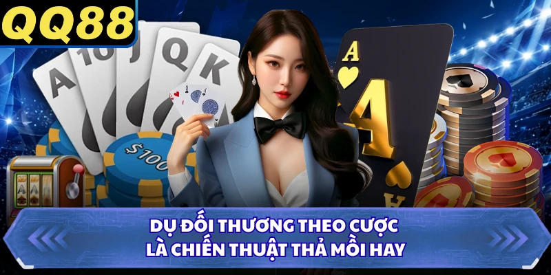Dụ đối thương theo cược là chiến thuật thả mồi hay