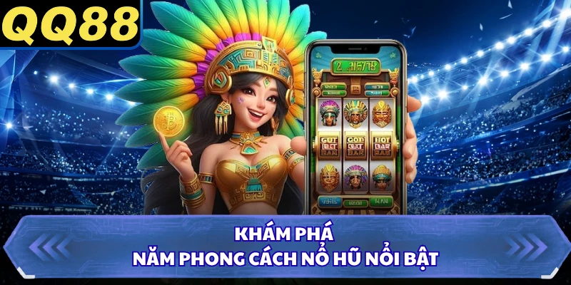 Khám phá năm phong cách nổ hũ nổi bật