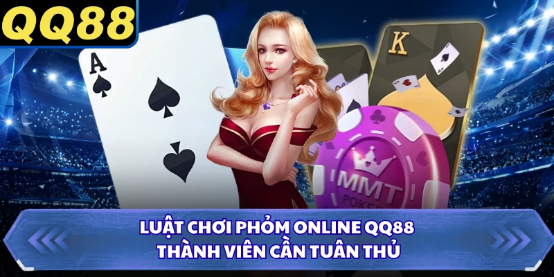 Luật chơi phỏm online QQ88 thành viên cần tuân thủ