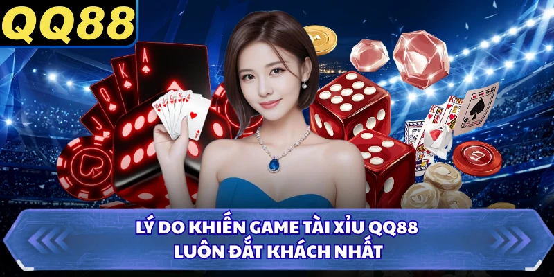 Lý do khiến game tài xỉu QQ88 luôn đắt khách nhất