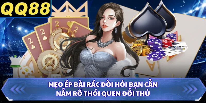 Mẹo ép bài rác đòi hỏi bạn cần nắm rõ thói quen đối thủ