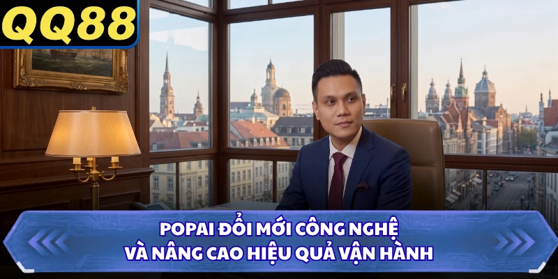 Popai đổi mới công nghệ và nâng cao hiệu quả vận hành