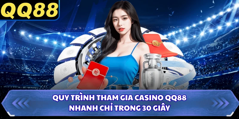 Quy trình tham gia casino QQ88 nhanh chỉ trong 30 giây