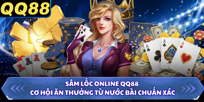 Sâm Lốc Online QQ88 - Cơ Hội Ăn Thưởng Từ Nước Bài Chuẩn Xác