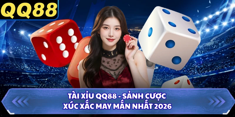 Tài Xỉu QQ88 - Sảnh Cược Xúc Xắc May Mắn Nhất 2026