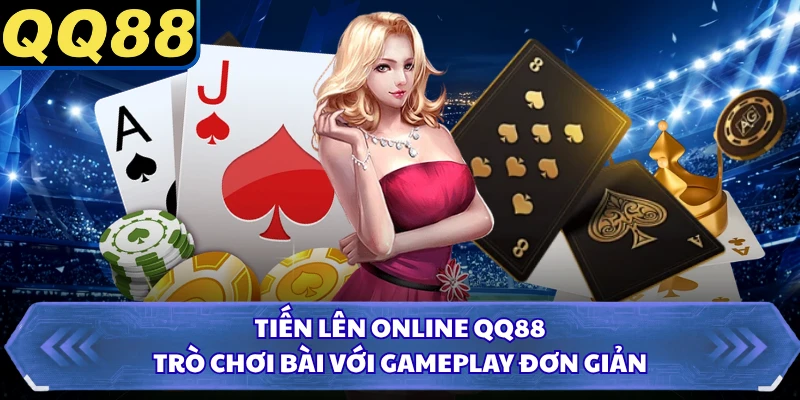 Tiến Lên Online QQ88 - Trò Chơi Bài Với Gameplay Đơn Giản